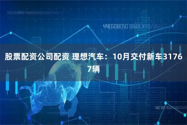 股票配资公司配资 理想汽车：10月交付新车31767辆