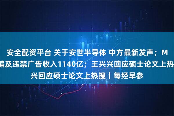 安全配资平台 关于安世半导体 中方最新发声；Meta被曝靠诈骗及违禁广告收入1140亿；王兴兴回应硕士论文上热搜丨每经早参