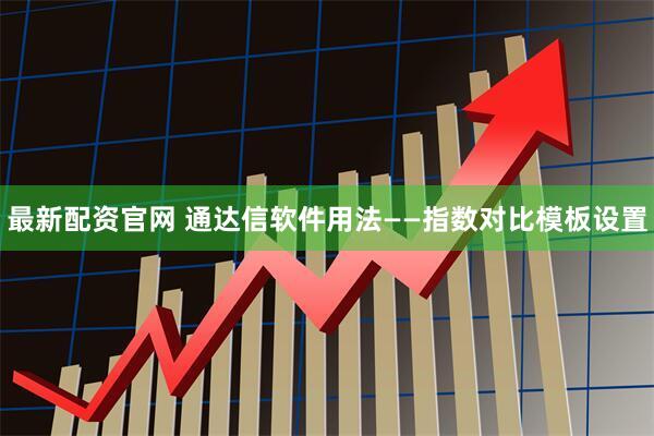 最新配资官网 通达信软件用法——指数对比模板设置