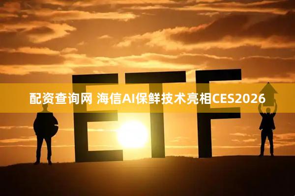 配资查询网 海信AI保鲜技术亮相CES2026
