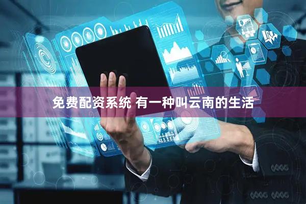 免费配资系统 有一种叫云南的生活
