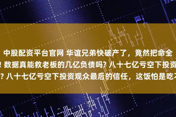 中股配资平台官网 华谊兄弟快破产了，竟然把命全压在古偶剧《逐玉》上! 数据真能救老板的几亿负债吗? 八十七亿亏空下投资观众最后的信任，这饭怕是吃不消!