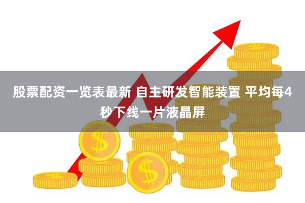 股票配资一览表最新 自主研发智能装置 平均每4秒下线一片液晶屏