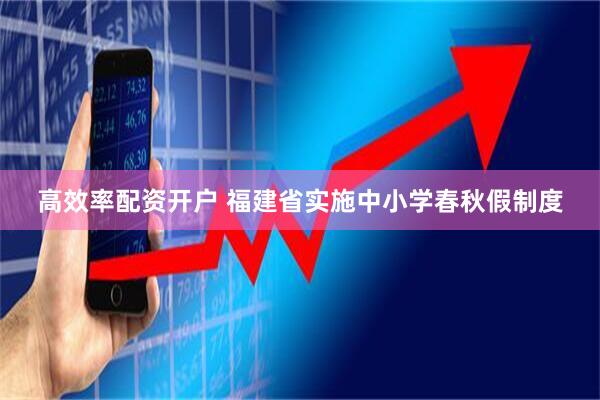 高效率配资开户 福建省实施中小学春秋假制度